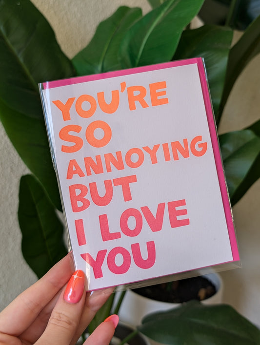 You're So Annoying But I Love You Card